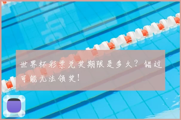 世界杯彩票兑奖期限是多久?错过可能无法领奖!
