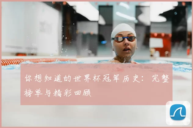 你想知道的世界杯冠军历史：完整榜单与精彩回顾