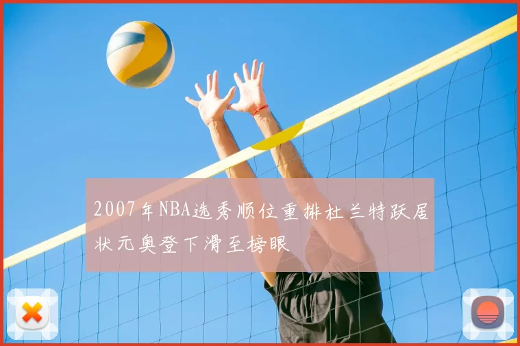 2007年NBA选秀顺位重排杜兰特跃居状元奥登下滑至榜眼