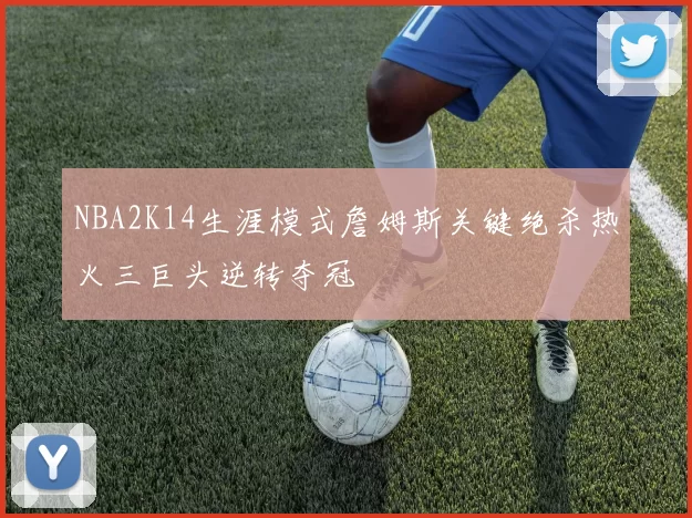 NBA2K14生涯模式詹姆斯关键绝杀热火三巨头逆转夺冠