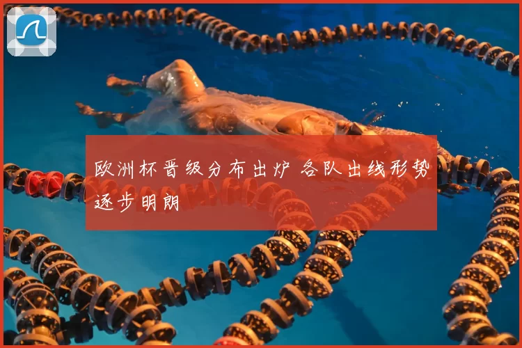 欧洲杯晋级分布出炉 各队出线形势逐步明朗