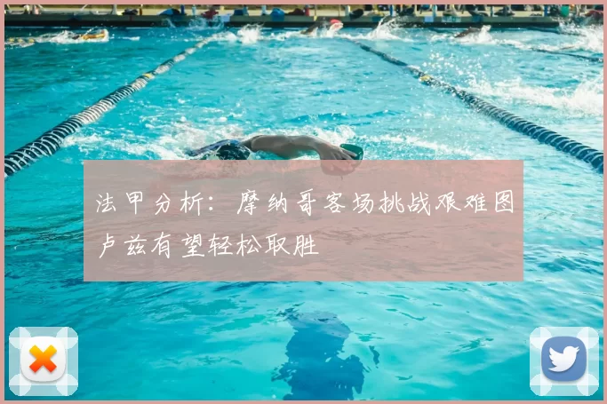 法甲分析:摩纳哥客场挑战艰难图卢兹有望轻松取胜