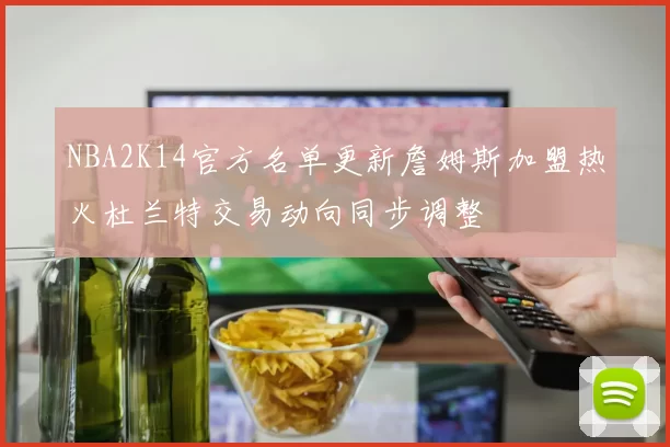 NBA2K14官方名单更新詹姆斯加盟热火杜兰特交易动向同步调整