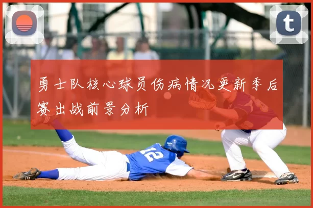 勇士队核心球员伤病情况更新季后赛出战前景分析