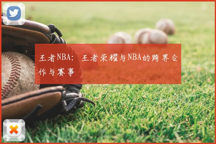 王者NBA：王者荣耀与NBA的跨界合作与赛事