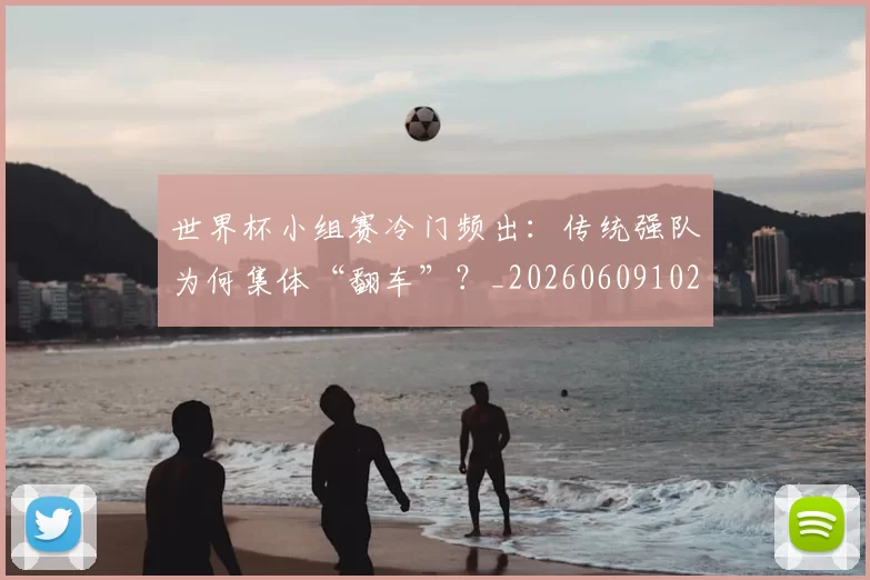 世界杯小组赛冷门频出：传统强队为何集体“翻车”？_20260609102652