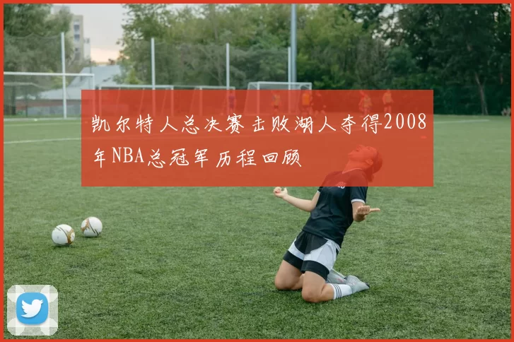 凯尔特人总决赛击败湖人夺得2008年NBA总冠军历程回顾