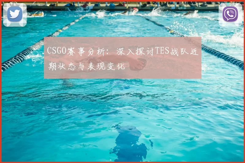 CSGO赛事分析：深入探讨TES战队近期状态与表现变化