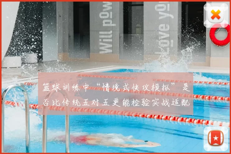 篮球训练中“情境式快攻模拟”是否比传统五对五更能检验实战适配度