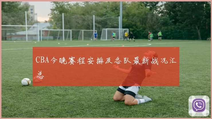 CBA今晚赛程安排及各队最新战况汇总