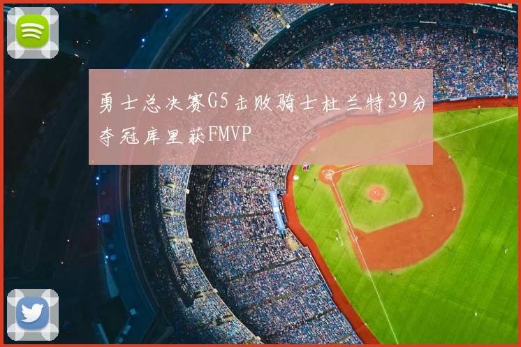 勇士总决赛G5击败骑士杜兰特39分夺冠库里获FMVP