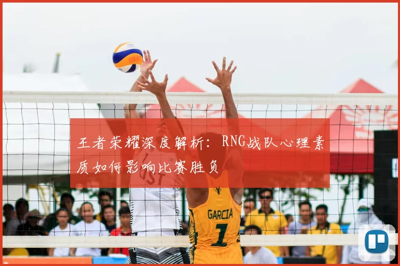 王者荣耀深度解析:RNG战队心理素质如何影响比赛胜负