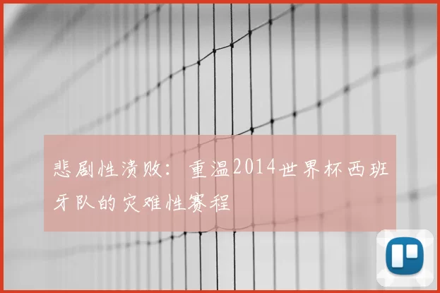 悲剧性溃败:重温2014世界杯西班牙队的灾难性赛程