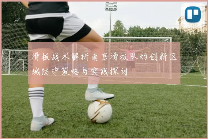 滑板战术解析南京滑板队的创新区域防守策略与实践探讨