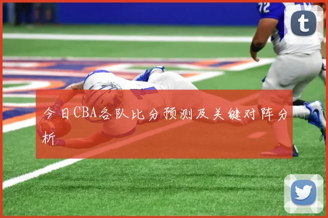 今日CBA各队比分预测及关键对阵分析
