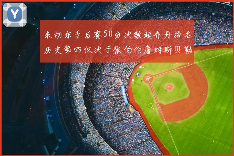 米切尔季后赛50分次数超乔丹排名历史第四仅次于张伯伦詹姆斯贝勒