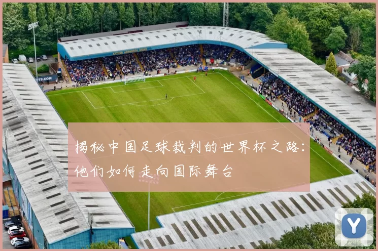 揭秘中国足球裁判的世界杯之路:他们如何走向国际舞台