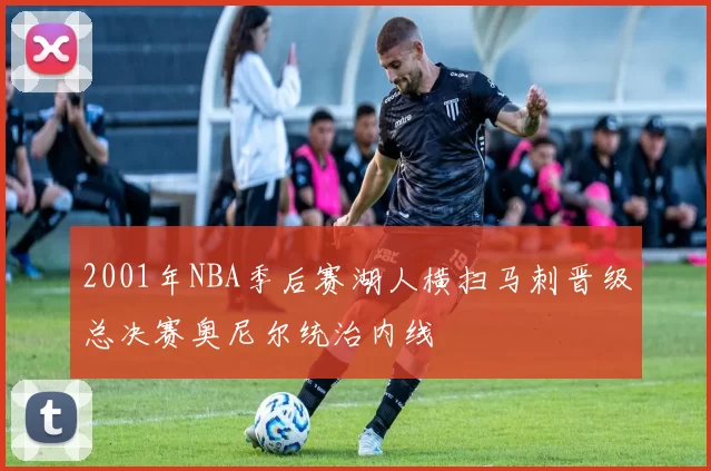 2001年NBA季后赛湖人横扫马刺晋级总决赛奥尼尔统治内线