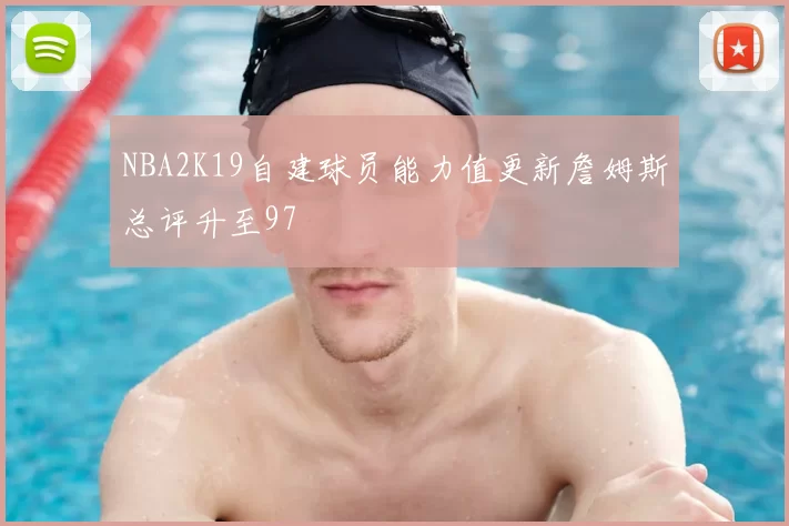 NBA2K19自建球员能力值更新詹姆斯总评升至97
