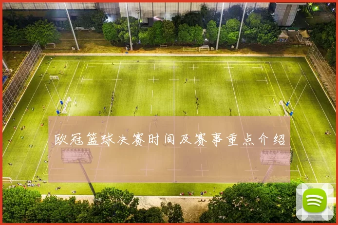 欧冠篮球决赛时间及赛事重点介绍