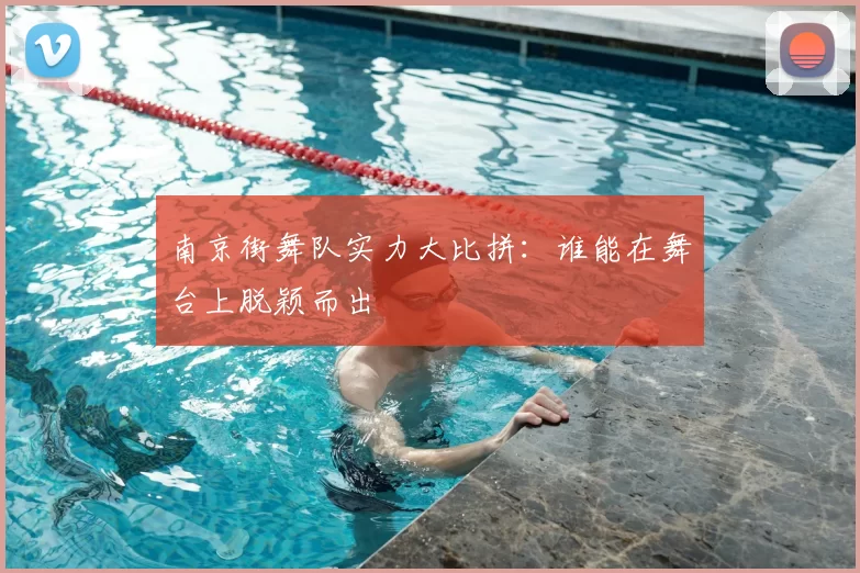 南京街舞队实力大比拼：谁能在舞台上脱颖而出