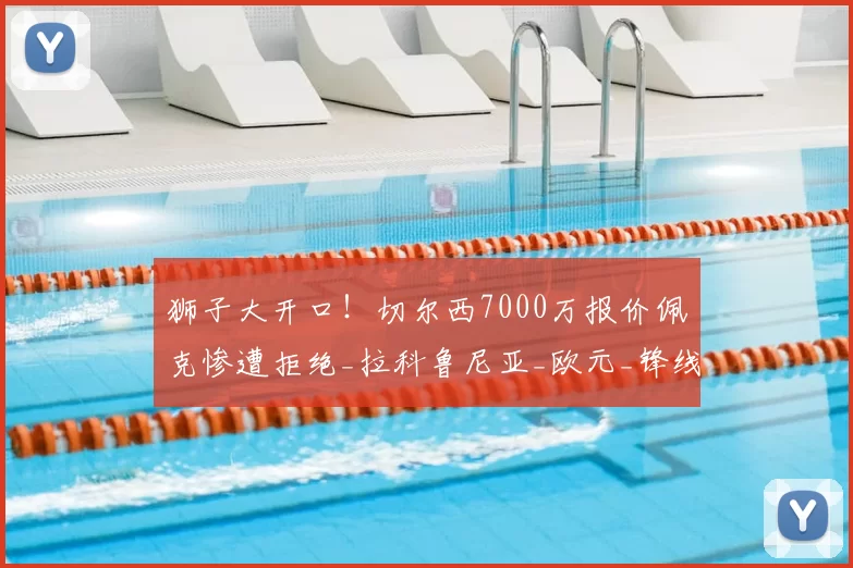 狮子大开口！切尔西7000万报价佩克惨遭拒绝_拉科鲁尼亚_欧元_锋线