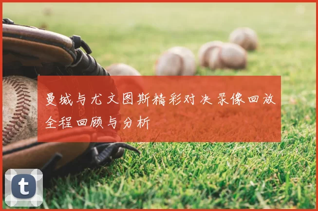 曼城与尤文图斯精彩对决录像回放全程回顾与分析
