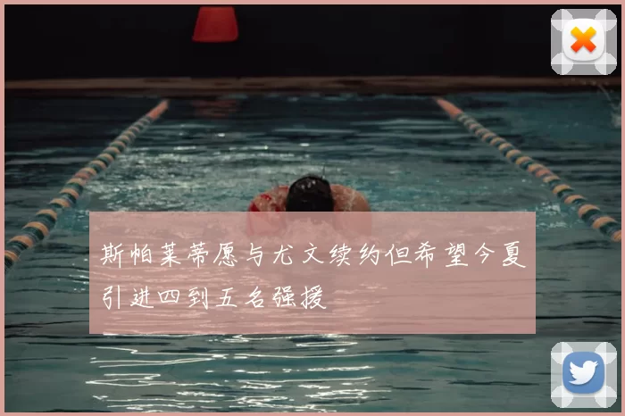 斯帕莱蒂愿与尤文续约但希望今夏引进四到五名强援