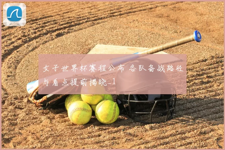 女子世界杯赛程公布 各队备战路径与看点提前揭晓_1