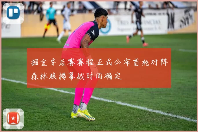 掘金季后赛赛程正式公布首轮对阵森林狼揭幕战时间确定