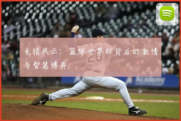 竞猜风云:篮球世界杯背后的激情与智慧博弈