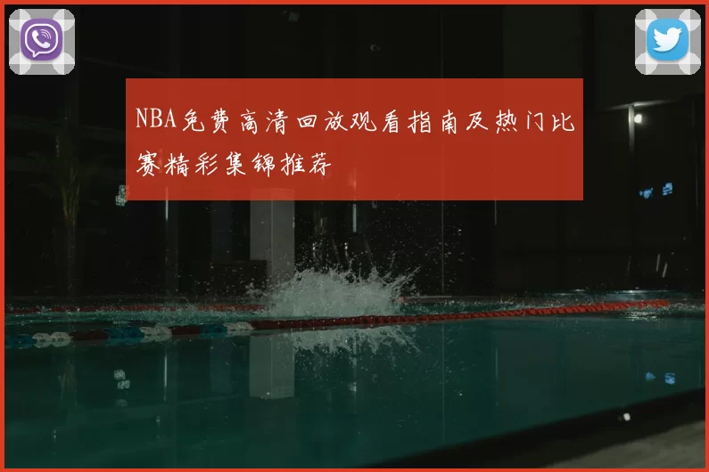 NBA免费高清回放观看指南及热门比赛精彩集锦推荐
