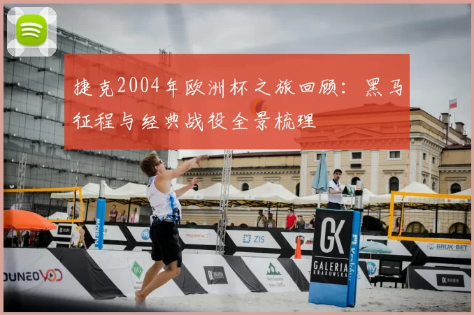 捷克2004年欧洲杯之旅回顾：黑马征程与经典战役全景梳理