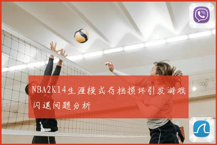 NBA2K14生涯模式存档损坏引发游戏闪退问题分析