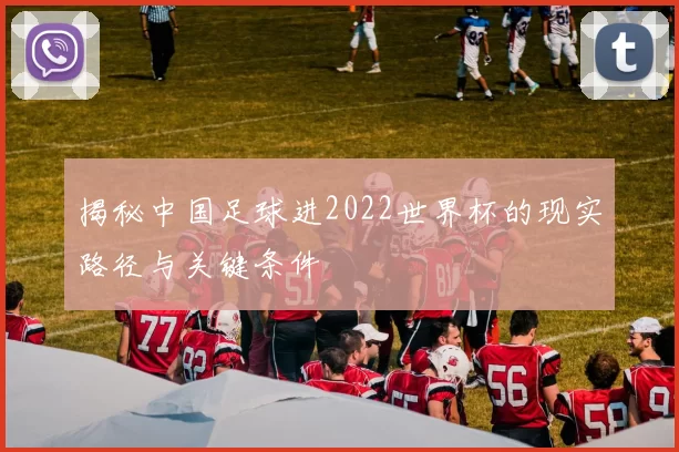 揭秘中国足球进2022世界杯的现实路径与关键条件