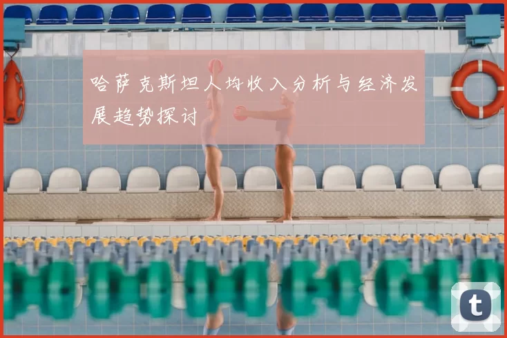 哈萨克斯坦人均收入分析与经济发展趋势探讨