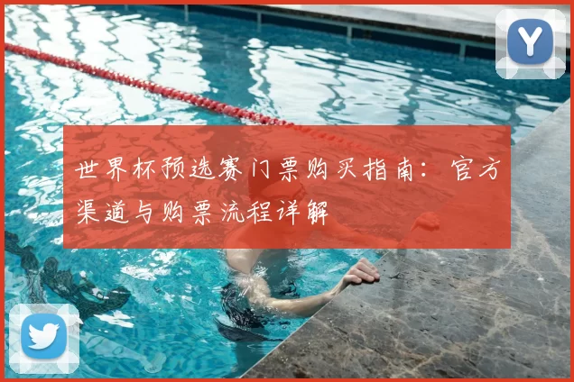 世界杯预选赛门票购买指南：官方渠道与购票流程详解