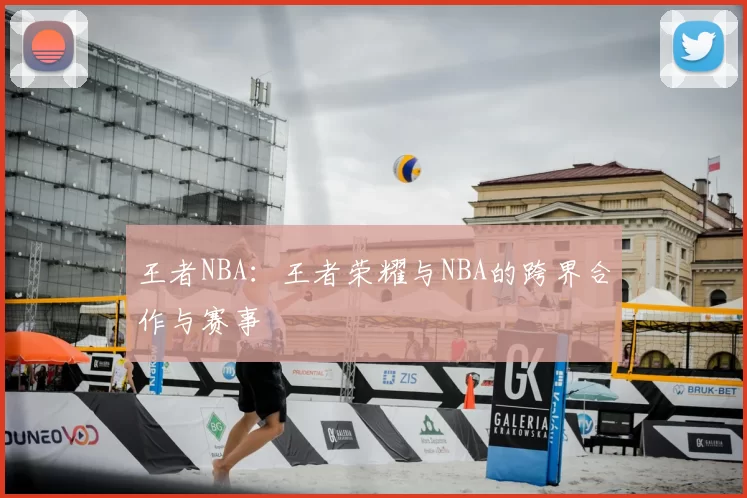 王者NBA：王者荣耀与NBA的跨界合作与赛事