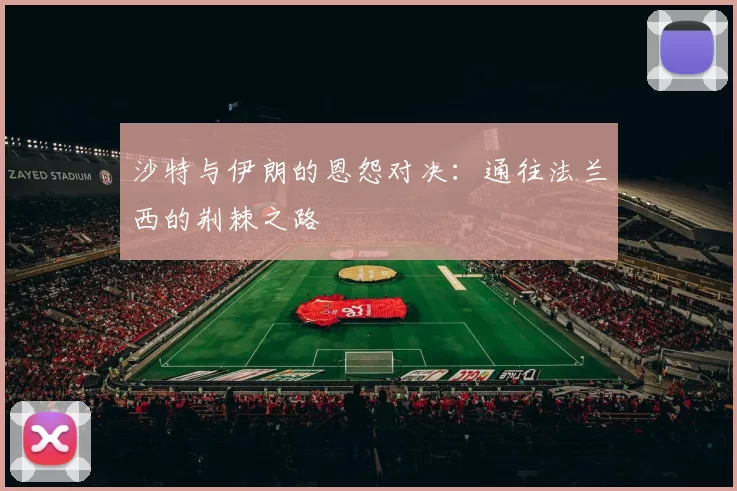 沙特与伊朗的恩怨对决：通往法兰西的荆棘之路