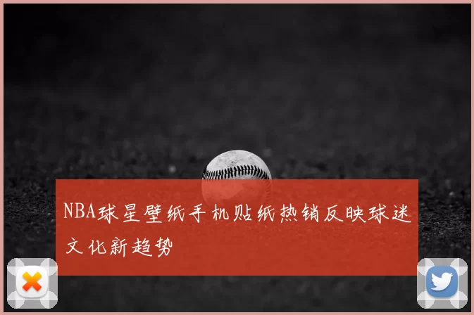 NBA球星壁纸手机贴纸热销反映球迷文化新趋势