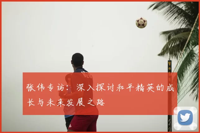 张伟专访:深入探讨和平精英的成长与未来发展之路