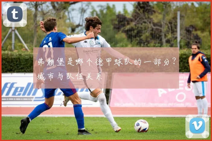 弗赖堡是哪个德甲球队的一部分？城市与队伍关系