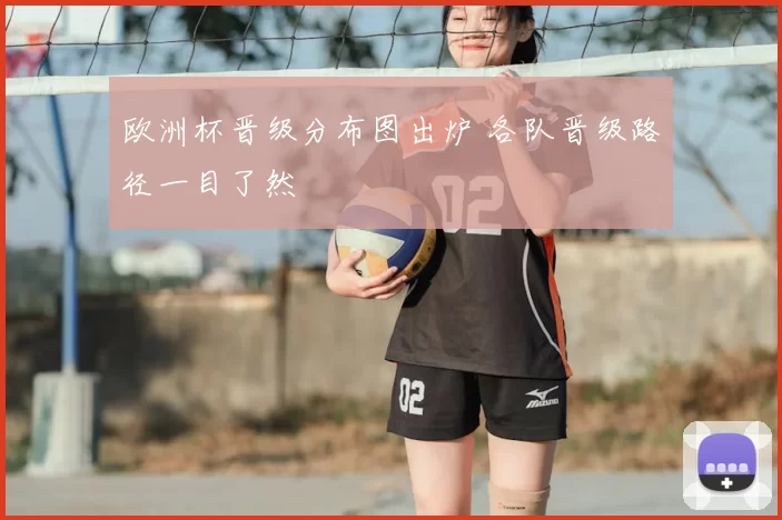 欧洲杯晋级分布图出炉 各队晋级路径一目了然