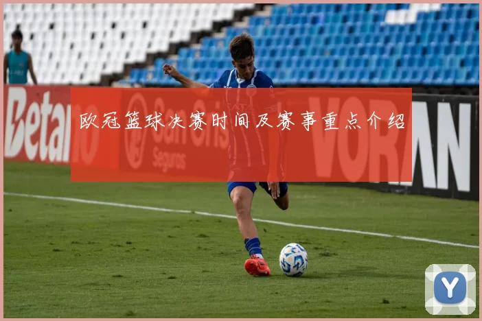 欧冠篮球决赛时间及赛事重点介绍