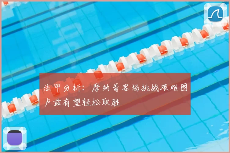 法甲分析:摩纳哥客场挑战艰难图卢兹有望轻松取胜