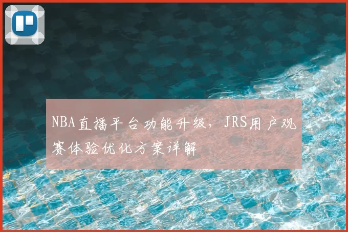 NBA直播平台功能升级,JRS用户观赛体验优化方案详解