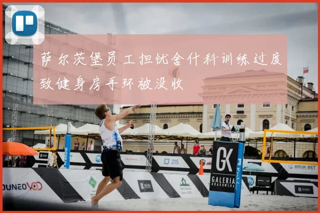 萨尔茨堡员工担忧舍什科训练过度致健身房手环被没收