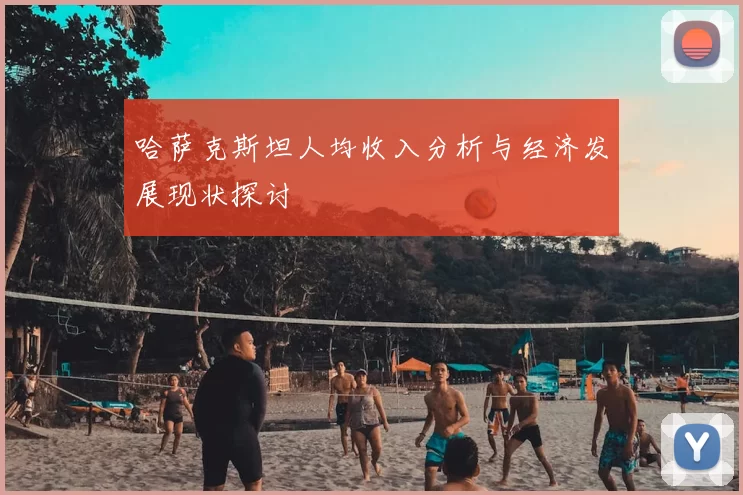 哈萨克斯坦人均收入分析与经济发展现状探讨