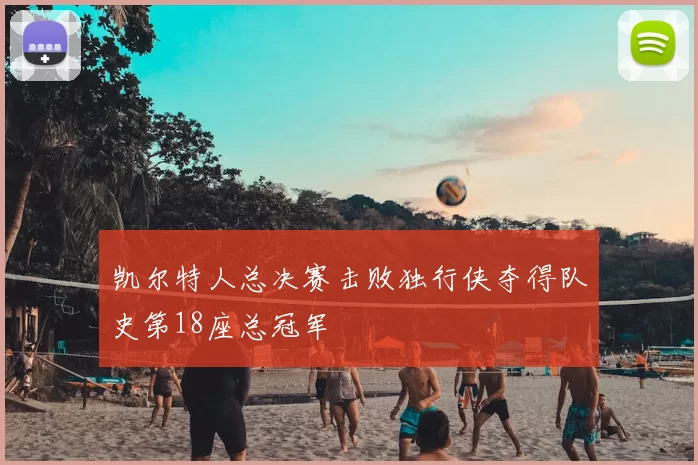 凯尔特人总决赛击败独行侠夺得队史第18座总冠军