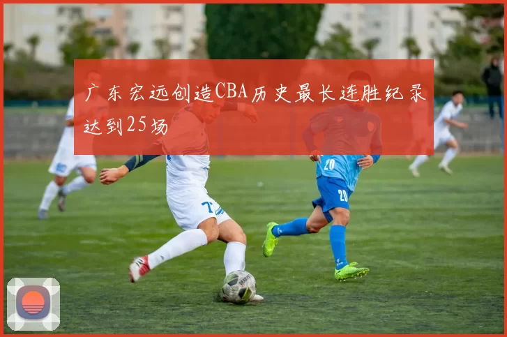 广东宏远创造CBA历史最长连胜纪录达到25场